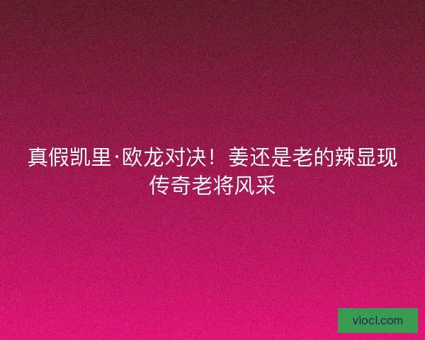 真假凯里·欧龙对决！姜还是老的辣显现传奇老将风采