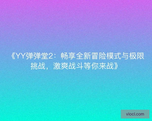《YY弹弹堂2：畅享全新冒险模式与极限挑战，激爽战斗等你来战》