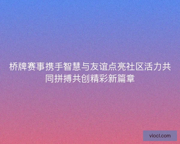 桥牌赛事携手智慧与友谊点亮社区活力共同拼搏共创精彩新篇章